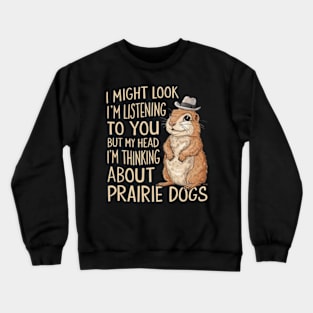 Prairie Dog Shirt, Prairie Dog Gifts, I Might Look Like I'm Listening to you but In My Head I'm Thinking About Prairie Dogs, Funny Present Crewneck Sweatshirt